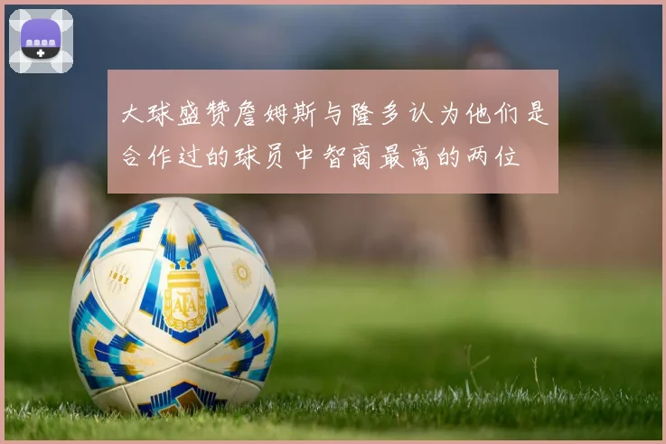 大球盛赞詹姆斯与隆多认为他们是合作过的球员中智商最高的两位