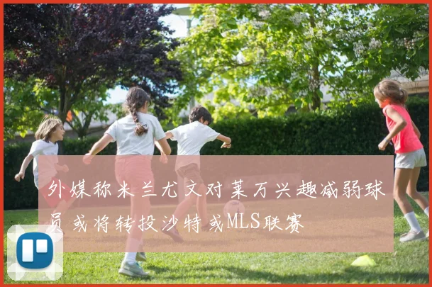 外媒称米兰尤文对莱万兴趣减弱球员或将转投沙特或MLS联赛