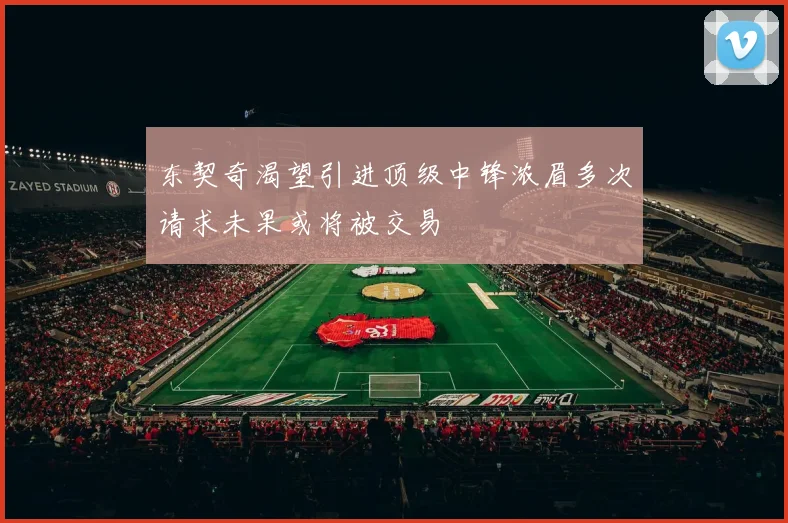 东契奇渴望引进顶级中锋浓眉多次请求未果或将被交易