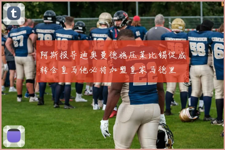 阿斯报导迪奥曼德施压莱比锡促成转会皇马他必将加盟皇家马德里