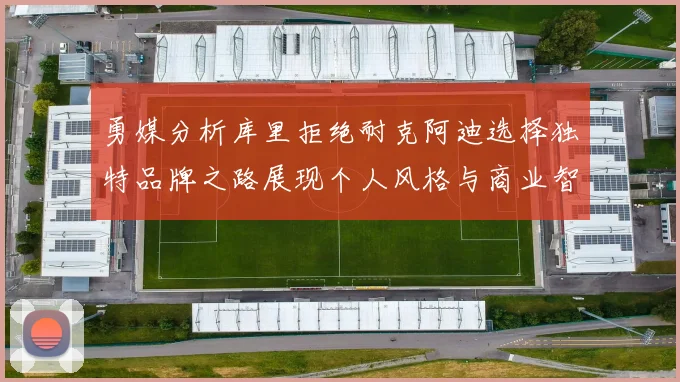 勇媒分析库里拒绝耐克阿迪选择独特品牌之路展现个人风格与商业智慧