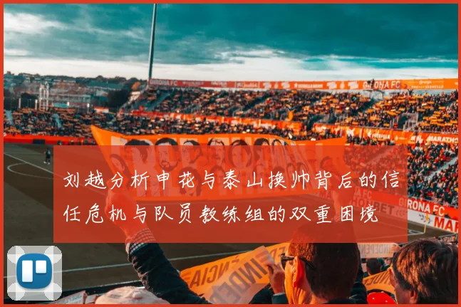 刘越分析申花与泰山换帅背后的信任危机与队员教练组的双重困境