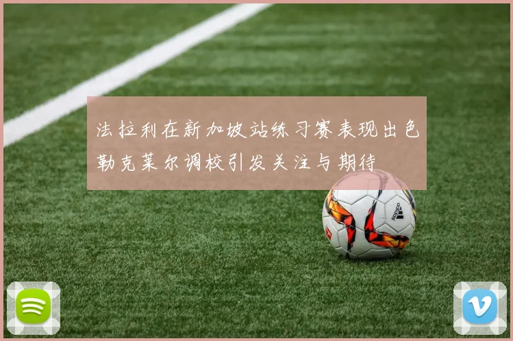 法拉利在新加坡站练习赛表现出色勒克莱尔调校引发关注与期待