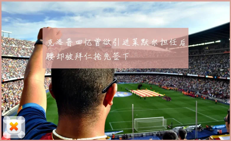 克洛普回忆曾欲引进莱默尔担任后腰却被拜仁抢先签下