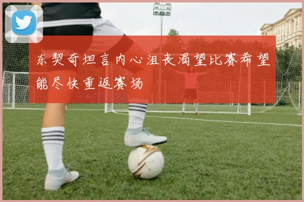 东契奇坦言内心沮丧渴望比赛希望能尽快重返赛场