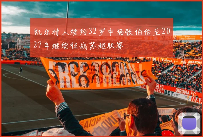 凯尔特人续约32岁中场张伯伦至2027年继续征战苏超联赛