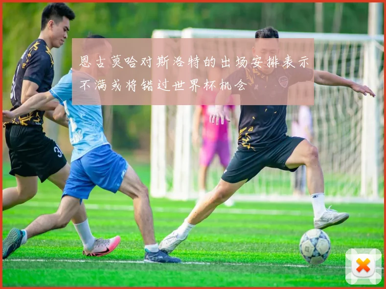 恩古莫哈对斯洛特的出场安排表示不满或将错过世界杯机会