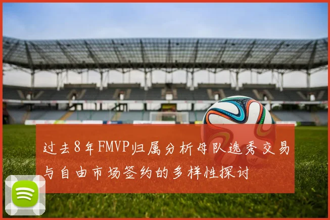 过去8年FMVP归属分析母队选秀交易与自由市场签约的多样性探讨