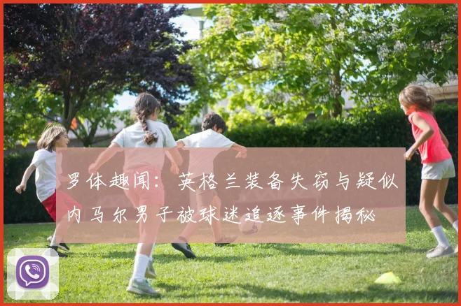 罗体趣闻：英格兰装备失窃与疑似内马尔男子被球迷追逐事件揭秘
