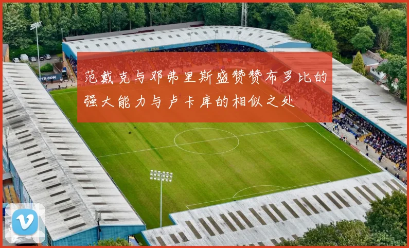 范戴克与邓弗里斯盛赞赞布罗比的强大能力与卢卡库的相似之处