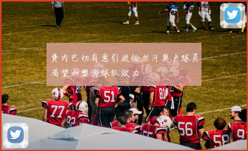 费内巴切有意引进恰尔汗奥卢球员渴望加盟为球队效力